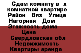 Сдам комнату в 3х комнатной квартире › Район ­ Виз › Улица ­ Нагорная › Дом ­ 14 › Этажность дома ­ 4 › Цена ­ 8 000 - Свердловская обл. Недвижимость » Квартиры аренда   